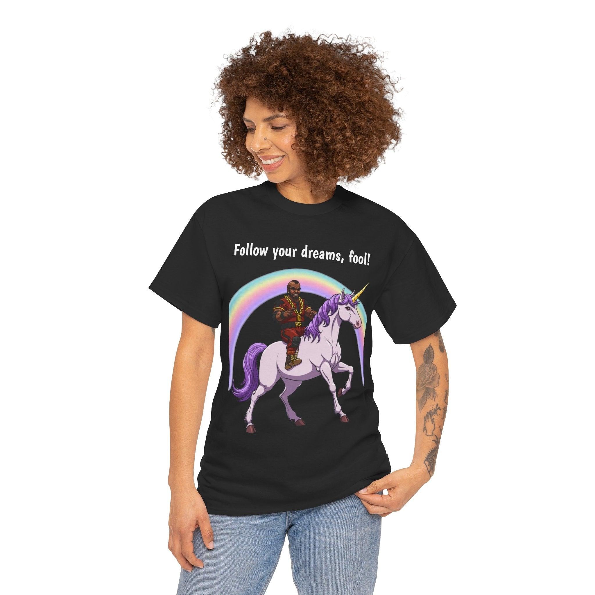 Follow Your Dreams Fool Mr T On A Unicorn Shirt, Tshirt, Tee Shirt, Graphic Tee, Funny Tee, Inspirational Tee