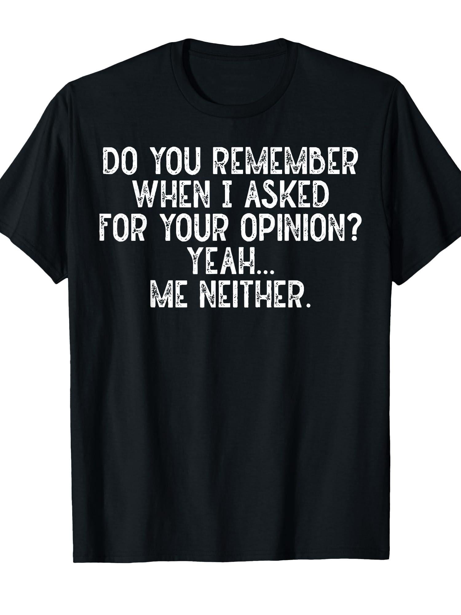 Do You Remember When I Asked For Your Opinion Yeah Grunge T-shirt You May Ask Yourself 220gsm Cotton Round Neck Short Sleeve Casual Henley Shirt Men T-shirt