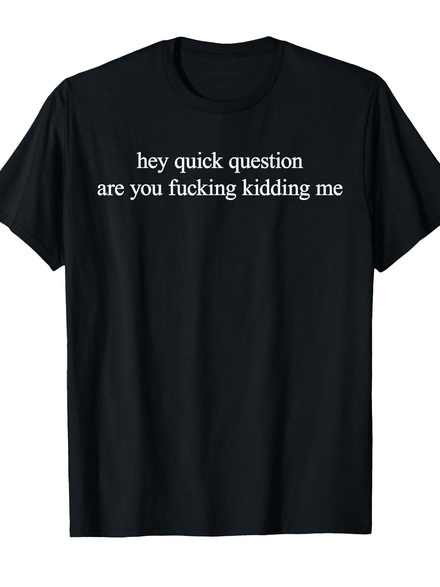 Hey Quick Question Are You Fkng Kidding Me Funny Questioning T-shirt You May Ask Yourself 220gsm Cotton Round Neck Short Sleeve Casual Henley Shirt Men T-shirt