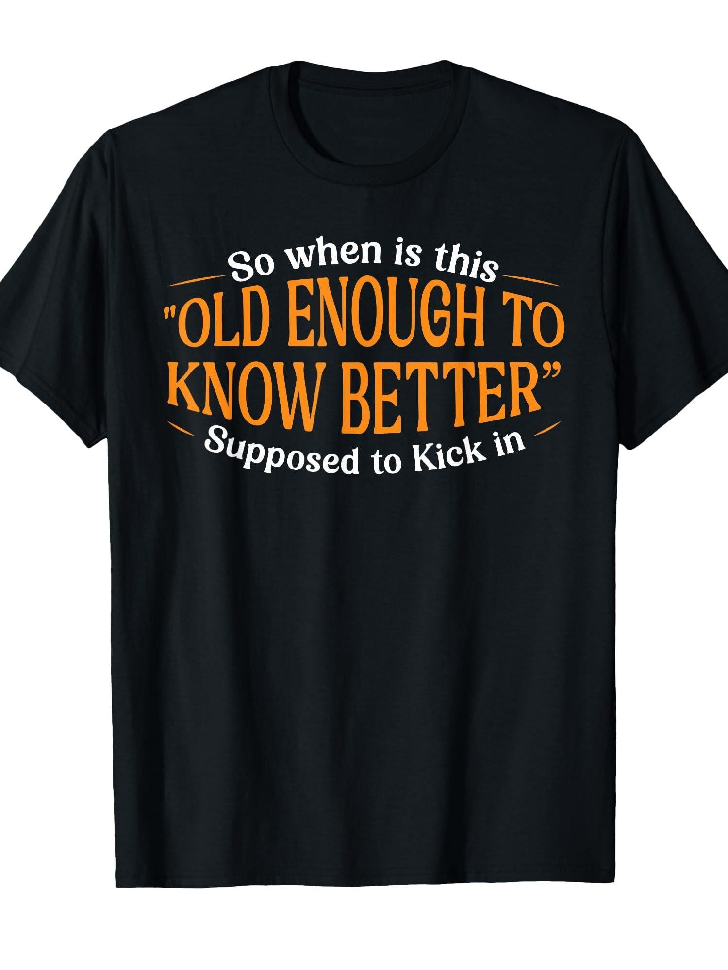 So When Is This Old Enough To Know Better Supposed Kick In T-shirt You May Ask Yourself 220gsm Cotton Round Neck Short Sleeve Casual Henley Shirt Men T-shirt