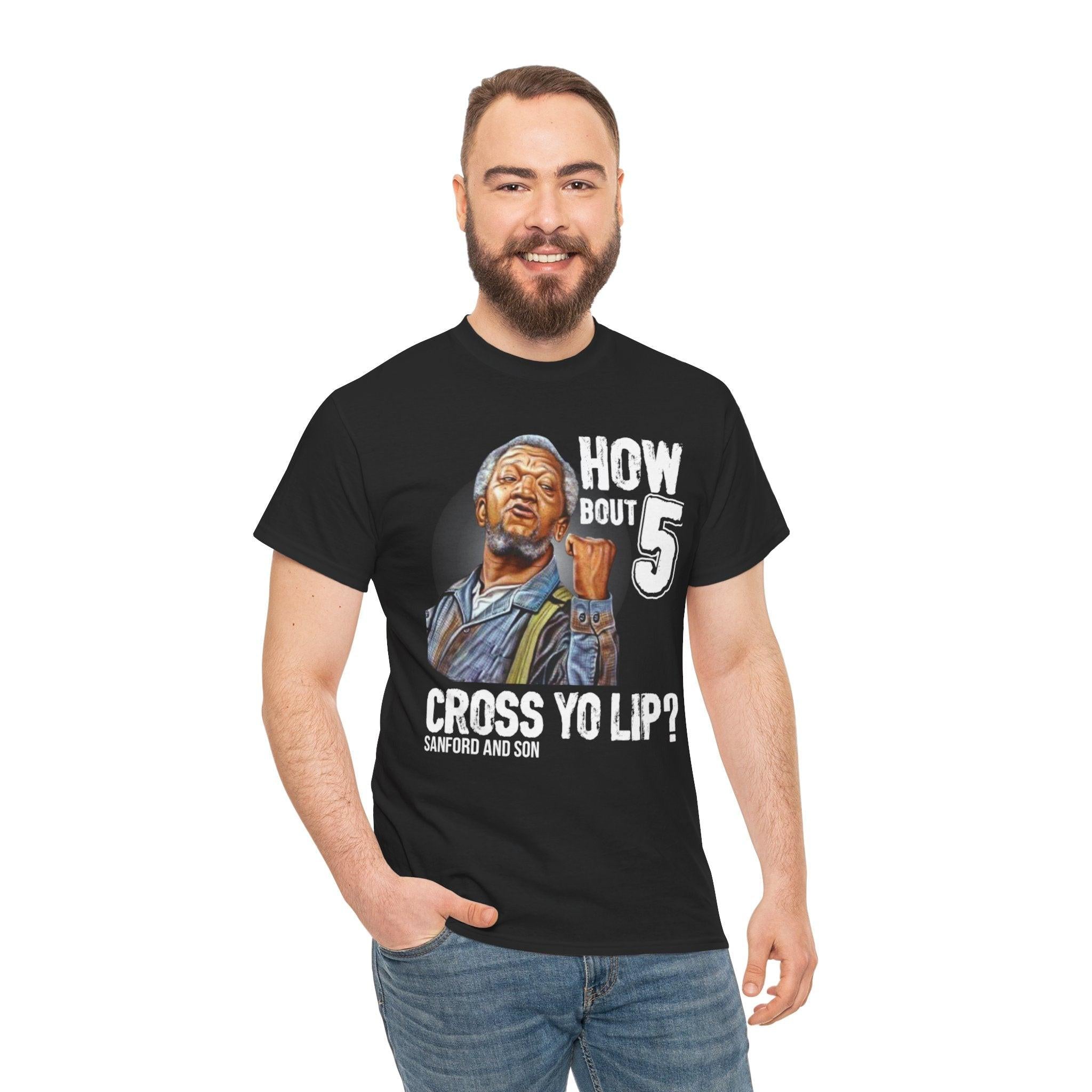 "How about 5 cross yo lips?" Fred Sandford T-shirt
